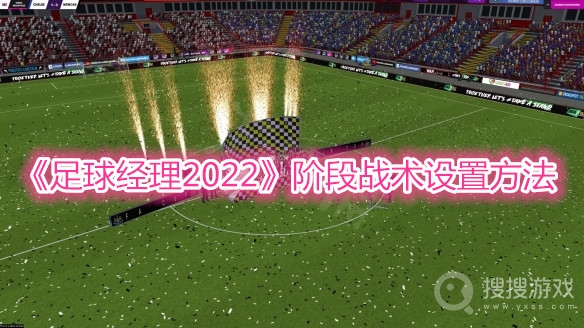 足球经理2022阶段战术设置方法-足球经理2022阶段战术怎么设置