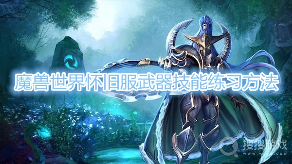 魔兽世界怀旧服武器技能怎么练-魔兽世界怀旧服武器技能练习方法