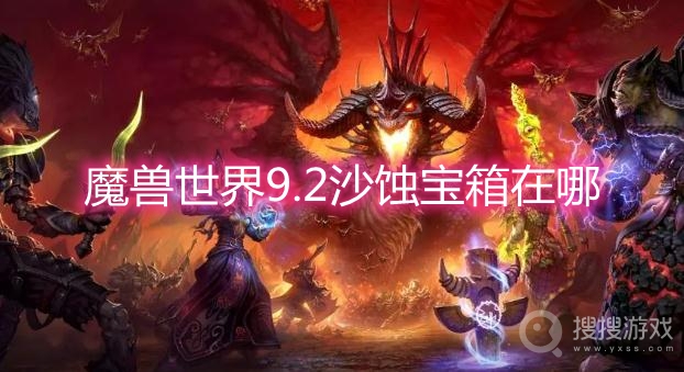 魔兽世界9.2沙蚀宝箱在哪-wow9.2沙蚀宝箱多久刷新