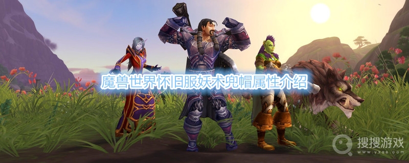 魔兽世界怀旧服妖术兜帽属性介绍-魔兽世界怀旧服妖术兜帽属性是什么