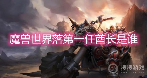 魔兽世界落第一任酋长是谁-wow部落第一任酋长名字是什么