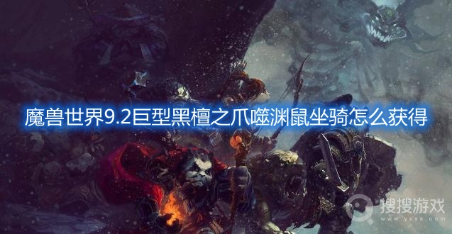 魔兽世界9.2巨型黑檀之爪噬渊鼠坐骑怎么获得-wow9.2巨型黑檀之爪噬渊鼠坐骑获取方法