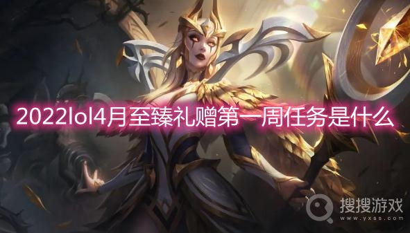 2022lol4月至臻礼赠第一周任务是什么-lol至臻礼赠第一周任务