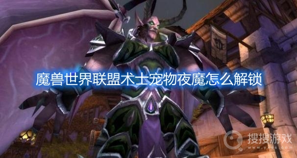 魔兽世界联盟术士宠物夜魔怎么解锁-魔兽世界术士夜魔任务攻略