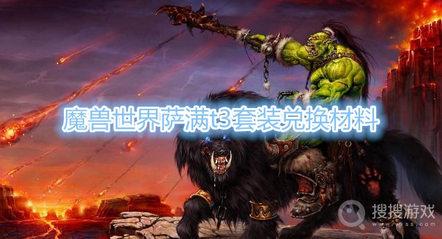 魔兽世界萨满t3套装兑换材料-魔兽世界萨满t3套装兑换材料是什么