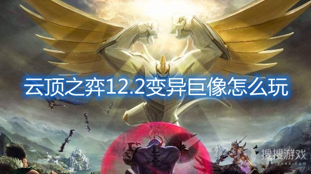 云顶之弈12.2变异巨像怎么玩-云顶之弈12.2变异巨像阵容推荐