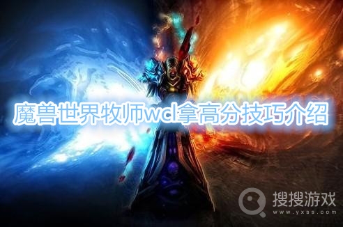 魔兽世界牧师wcl拿高分技巧有哪些-魔兽世界牧师wcl拿高分技巧介绍