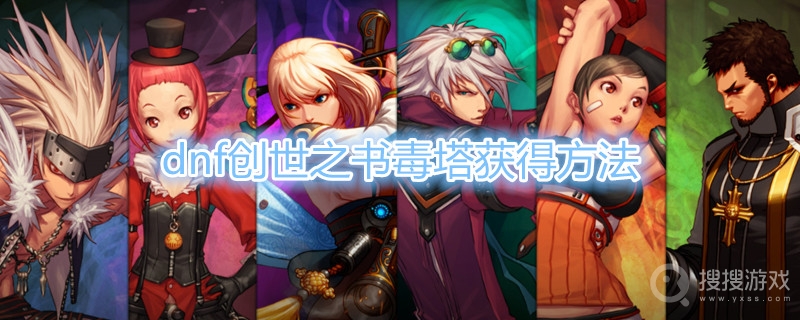 dnf创世之书毒塔怎么获得-dnf创世之书毒塔获得方法