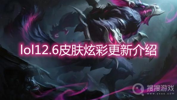 lol12.6皮肤炫彩更新介绍-lol12.6版本更新内容