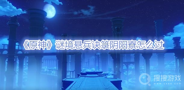 原神谜境悬兵诀箓阴阳寮怎么过-原神谜境悬兵诀箓阴阳寮通关攻略