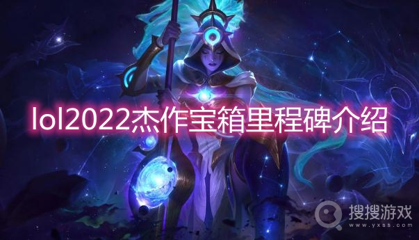 lol2022杰作宝箱里程碑介绍-lol杰作宝箱里程碑什么时候上线