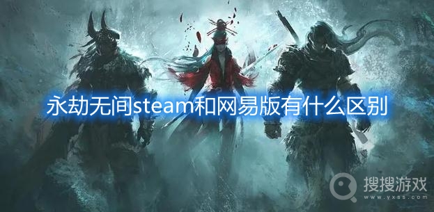 永劫无间steam和网易版有什么区别-永劫无间steam和网易版区别