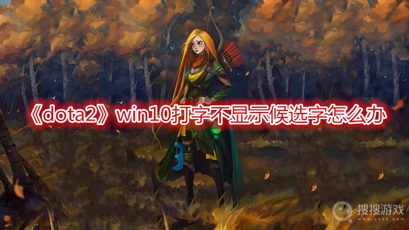 dota2win10打字不显示候选字怎么办-dota2win10打字不显示候选字解决办法