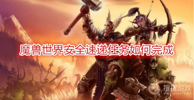 魔兽世界安全速递任务如何完成-wow安全速递任务攻略