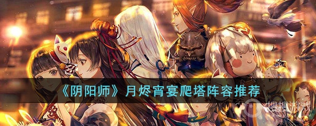 阴阳师月烬宵宴爬塔阵容选择-阴阳师月烬宵宴爬塔阵容怎么选择