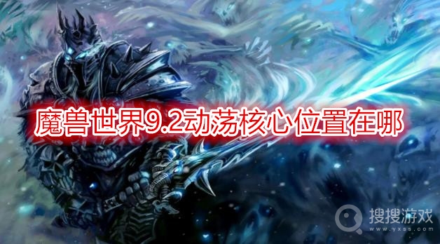 魔兽世界9.2动荡核心位置在哪-魔兽世界9.2动荡核心怎么打