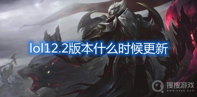 lol12.2更新时间-lol12.2什么时候更新