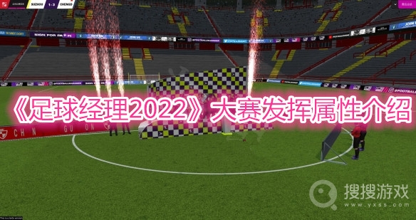 足球经理2022大赛发挥属性介绍-足球经理2022大赛发挥属性是什么