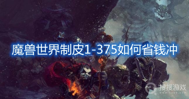 魔兽世界制皮1-375如何省钱冲-魔兽世界制皮1-375升级攻略