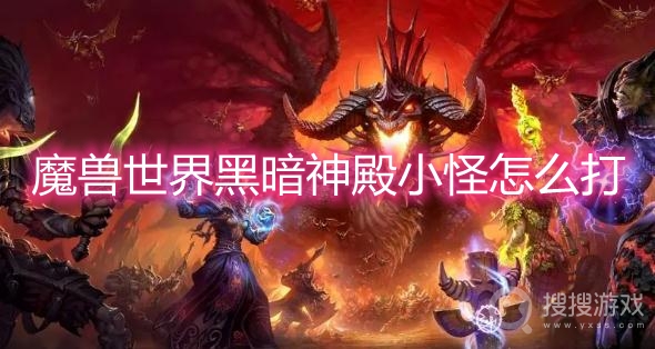 魔兽世界黑暗神殿小怪怎么打-wow黑暗神殿小怪攻略