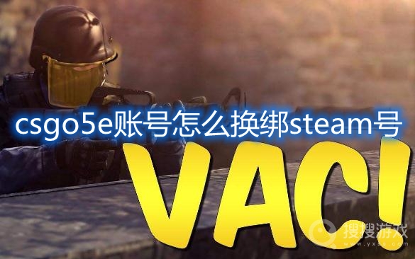 csgo5e账号怎么换绑steam号-csgo5e能换绑steam号吗