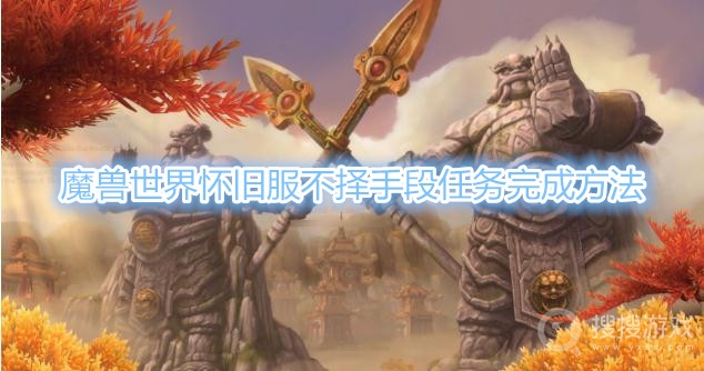 魔兽世界怀旧服不择手段任务怎么做-魔兽世界怀旧服不择手段任务完成方法