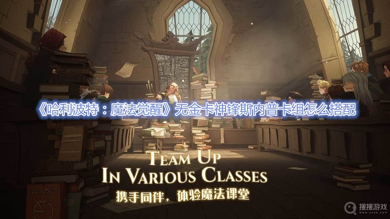 哈利波特魔法觉醒无金卡神锋斯内普卡组怎么搭配-哈利波特魔法觉醒无金卡神锋斯内普卡组搭配攻略