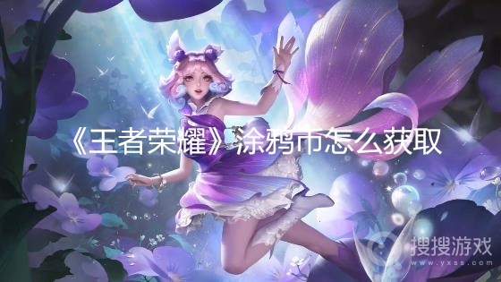 王者荣耀涂鸦币怎么获取-王者荣耀涂鸦币获取攻略