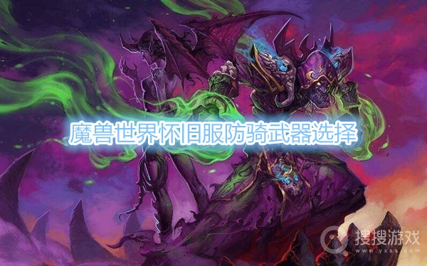 魔兽世界怀旧服防骑武器选择-魔兽世界怀旧服防骑武器怎么选