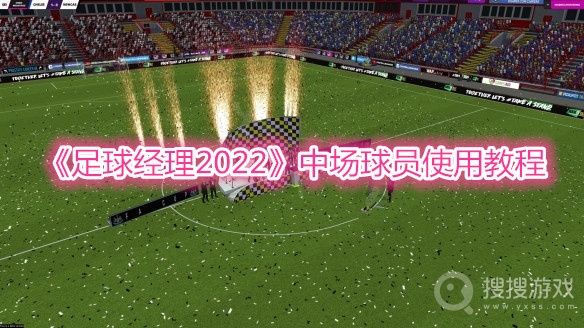 足球经理2022中场球员使用教程-足球经理2022中场球员怎么使用