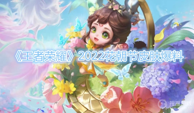 王者荣耀2022花朝节皮肤爆料-王者荣耀2022花朝节皮肤是谁的