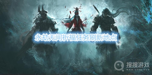 永劫无间祈福任务哪里刷的多-永劫无间祈福任务刷新地点