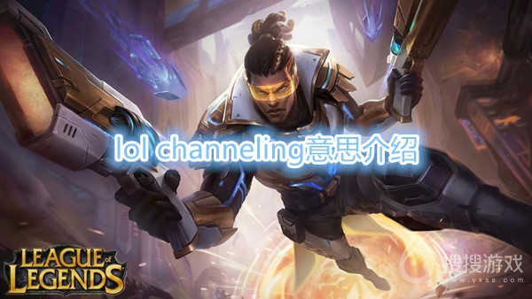 lol channeling是什么意思-lol channeling意思介绍