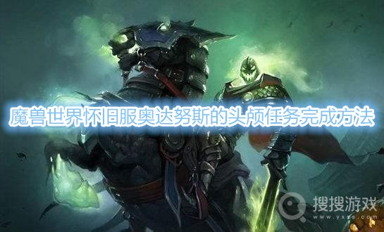 魔兽世界怀旧服奥达努斯的头颅任务怎么做-魔兽世界怀旧服奥达努斯的头颅任务完成方法