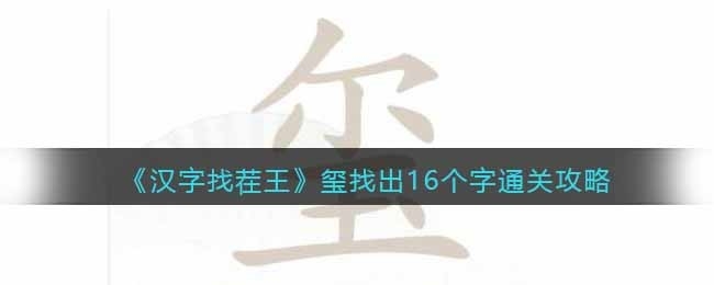 汉字找茬王玺找出17个字方法-汉字找茬王玺找出17个字怎么做