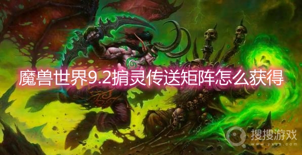 魔兽世界9.2掮灵传送矩阵怎么获得-wow9.2掮灵传送矩阵获取方法