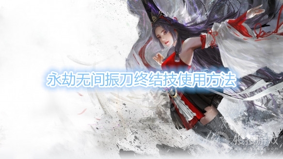 永劫无间振刀终结技怎么用-永劫无间振刀终结技使用方法