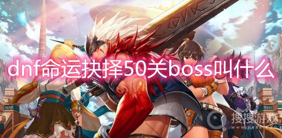 dnf命运抉择50关boss叫什么-dnf命运抉择50关boss名称