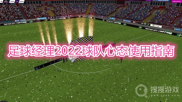 足球经理2022球队心态介绍-足球经理2022球队心态怎么用