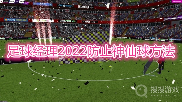 足球经理2022防止神仙球方法-足球经理2022怎么防止神仙球