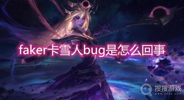 faker卡雪人bug是怎么回事-faker排位恶意卡雪人bug