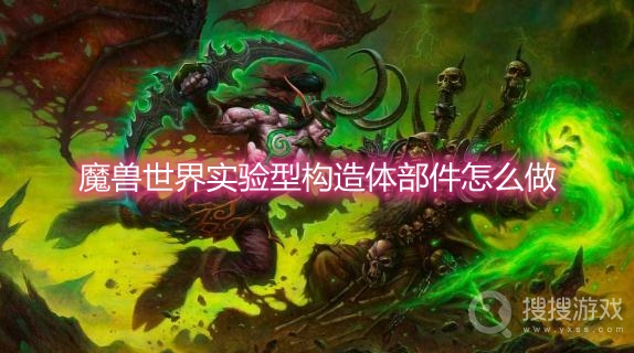 魔兽世界实验型构造体部件怎么做-魔兽世界实验型构造体部件获取方法