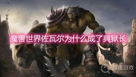 魔兽世界佐瓦尔为什么成了典狱长-wow典狱长佐瓦尔背景故事