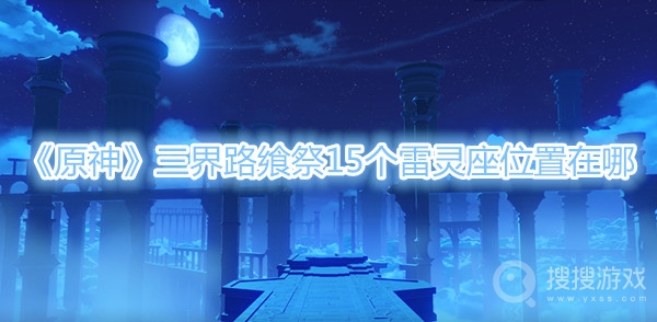 原神三界路飨祭15个雷灵座位置在哪-原神三界路飨祭15个雷灵座位置一览