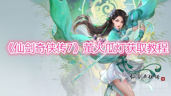 仙剑奇侠传7萤火瓜灯获取教程-仙剑奇侠传7萤火瓜灯怎么获取