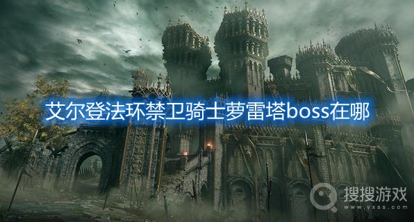 艾尔登法环禁卫骑士萝雷塔boss在哪-艾尔登法环禁卫骑士萝雷塔boss位置