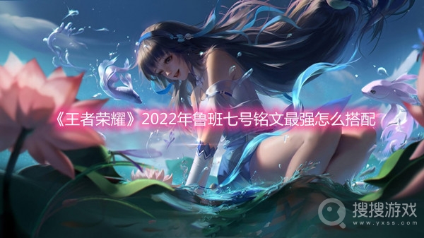 王者荣耀2022年鲁班七号铭文最强怎么搭配-王者荣耀2022年鲁班七号铭文最强搭配攻略