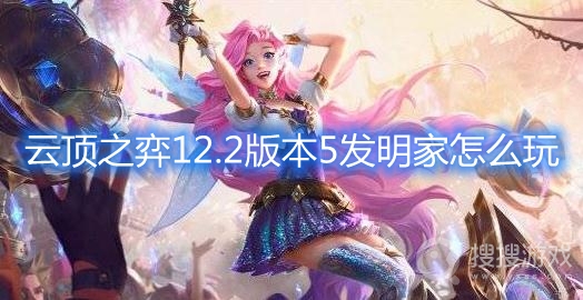 云顶之弈12.2版本5发明家怎么玩-云顶之弈12.2版本5发明家阵容推荐