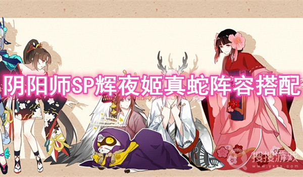 阴阳师SP辉夜姬真蛇阵容搭配-阴阳师SP辉夜姬真蛇阵容怎么搭配