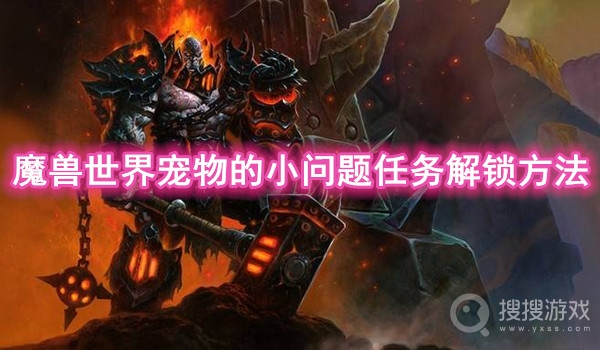 魔兽世界宠物的小问题任务解锁方法-魔兽世界宠物的小问题任务怎么解锁